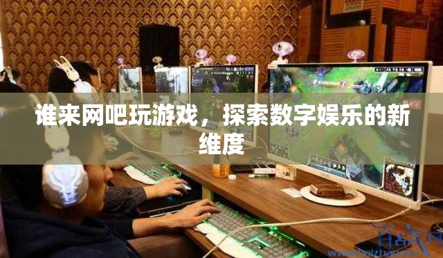 探索數(shù)字娛樂新維度，網(wǎng)吧游戲成為新潮流