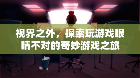 視界之外的奇妙游戲之旅，探索眼睛不對(duì)的奇妙世界