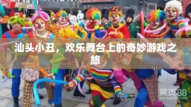 汕頭小丑，歡樂舞臺上的奇妙游戲之旅