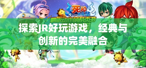 探索JR好玩游戲，經(jīng)典與創(chuàng)新完美融合的魅力之旅