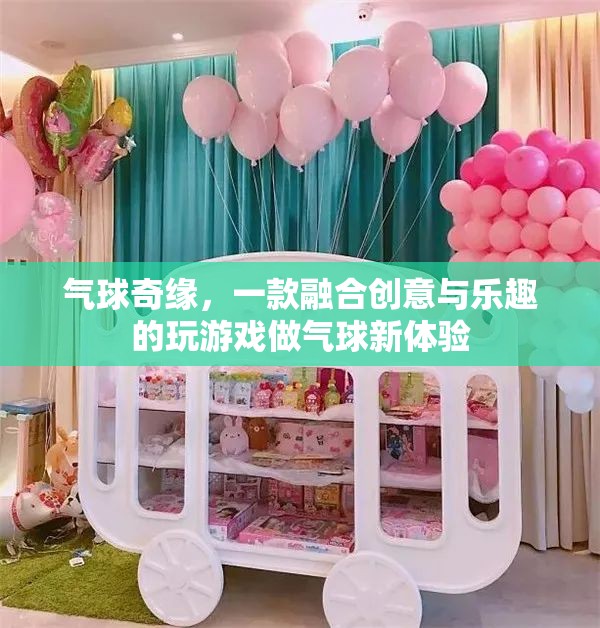 創(chuàng)意氣球奇緣，解鎖新奇游戲體驗(yàn)