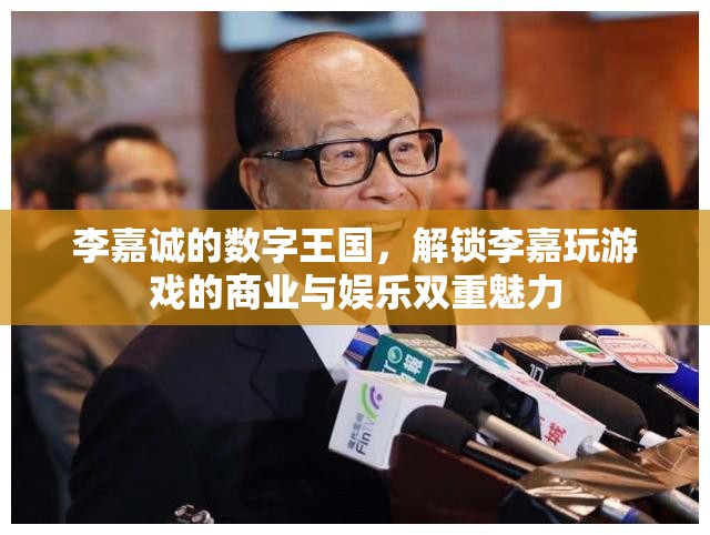 李嘉誠的數(shù)字王國，解鎖商業(yè)與娛樂的雙重魅力