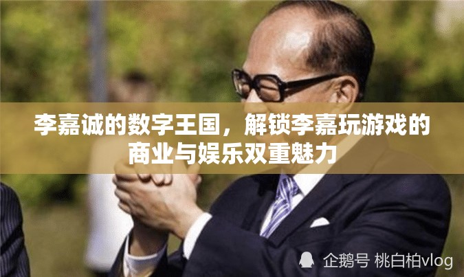 李嘉誠的數(shù)字王國，解鎖商業(yè)與娛樂的雙重魅力
