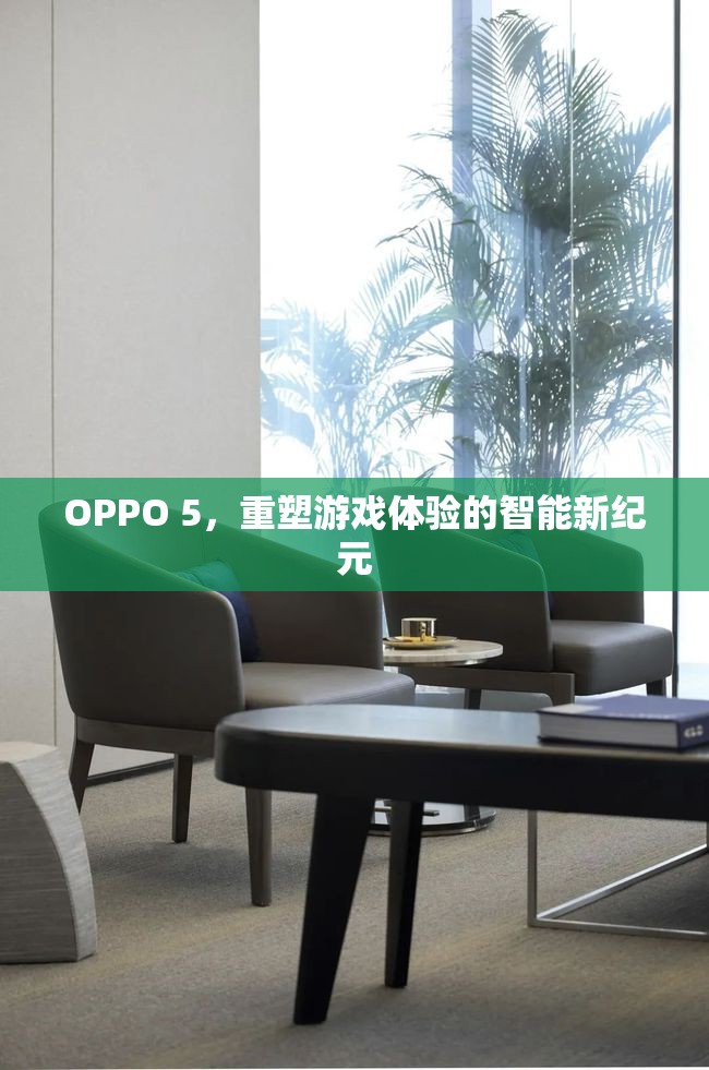 OPPO 5，開啟智能游戲新紀(jì)元，重塑游戲體驗(yàn)