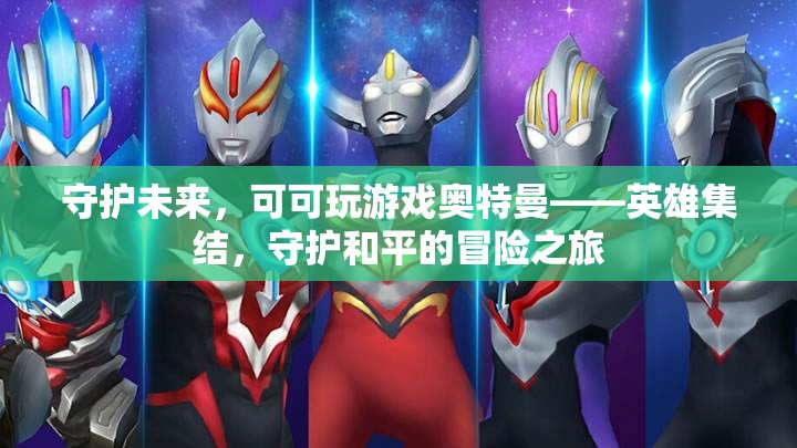奧特曼，英雄集結(jié)，守護(hù)未來(lái)和平的冒險(xiǎn)之旅