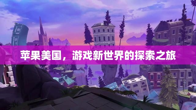 蘋果美國，探索游戲新世界的創(chuàng)新之旅