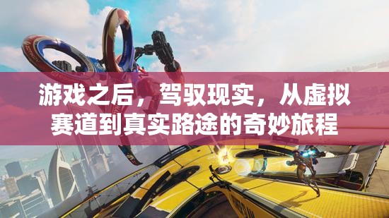 從虛擬賽道到真實(shí)路途，游戲之后的奇妙現(xiàn)實(shí)駕馭之旅