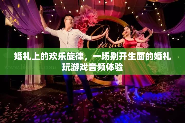 婚禮上的歡樂旋律，別開生面的游戲音頻盛宴