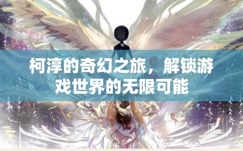 柯淳的奇幻之旅，解鎖游戲世界的無限可能