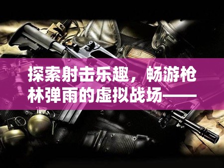 槍林彈雨的虛擬戰(zhàn)場，游戲槍械奇緣深度解析