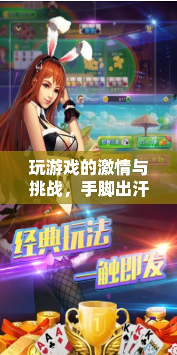 激情與挑戰(zhàn)，游戲中的極致體驗(yàn)——手腳出汗的冒險(xiǎn)之旅