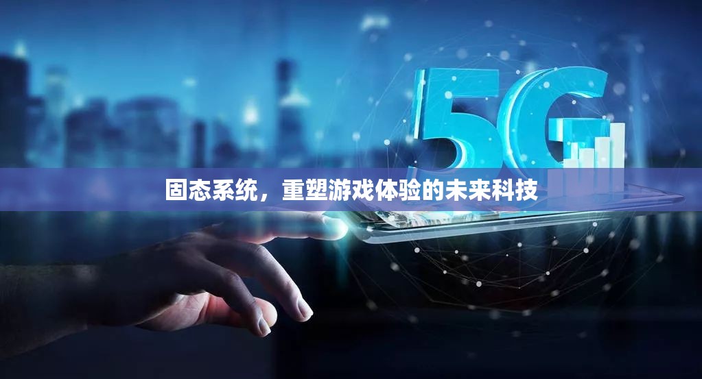 重塑游戲體驗，固態(tài)系統(tǒng)引領(lǐng)未來科技