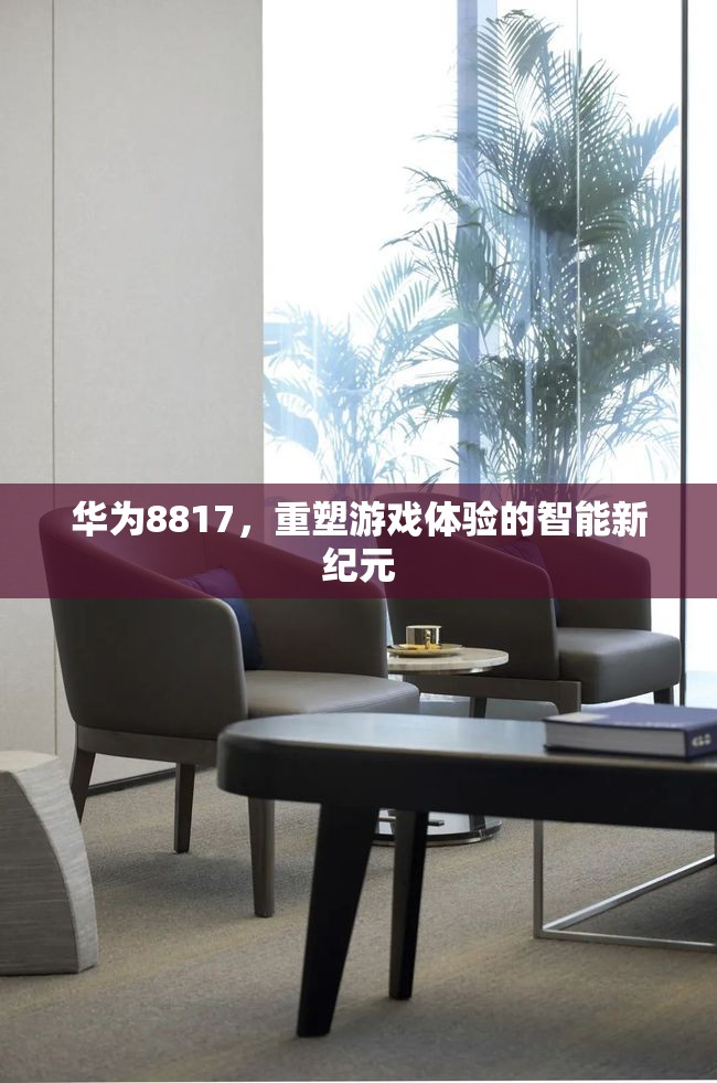 華為8817，開(kāi)啟智能游戲體驗(yàn)新紀(jì)元