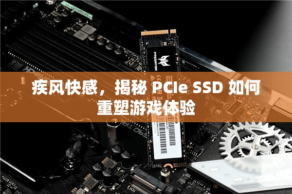 疾風快感，揭秘 PCIe SSD 如何重塑游戲體驗