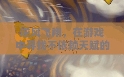 逆風(fēng)飛翔，在游戲中發(fā)現(xiàn)無天賦的樂趣