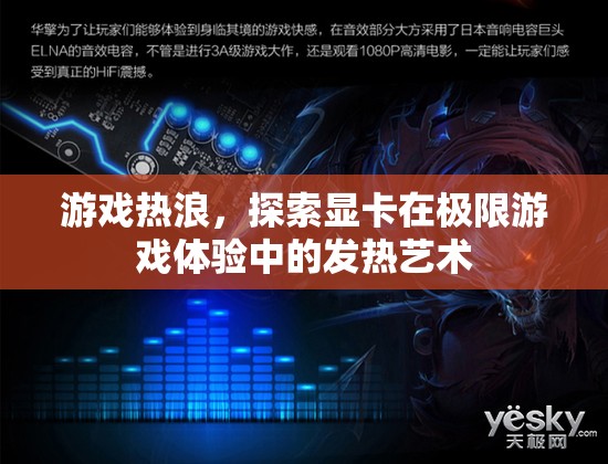顯卡的極限挑戰(zhàn)，探索游戲熱浪中的發(fā)熱藝術(shù)