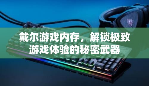 解鎖極致游戲體驗(yàn)，戴爾游戲內(nèi)存的秘密武器