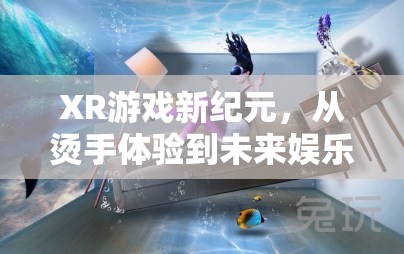 XR游戲，從燙手體驗(yàn)到未來(lái)娛樂(lè)的沉浸式革命