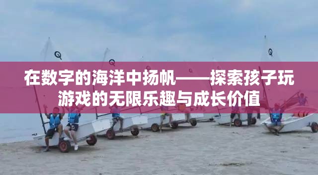 數(shù)字海洋中的探險(xiǎn)，兒童游戲中的無限樂趣與成長價(jià)值  第3張