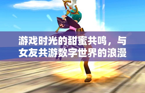 數(shù)字世界的浪漫之旅，與女友共游游戲時(shí)光的甜蜜共鳴
