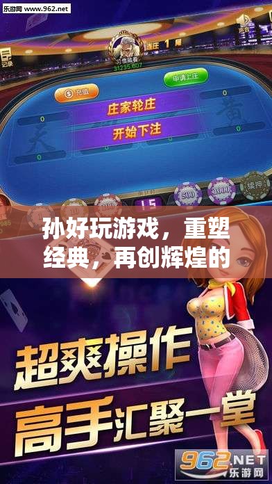重塑經(jīng)典，再創(chuàng)輝煌，孫好游戲引領(lǐng)的數(shù)字娛樂盛宴