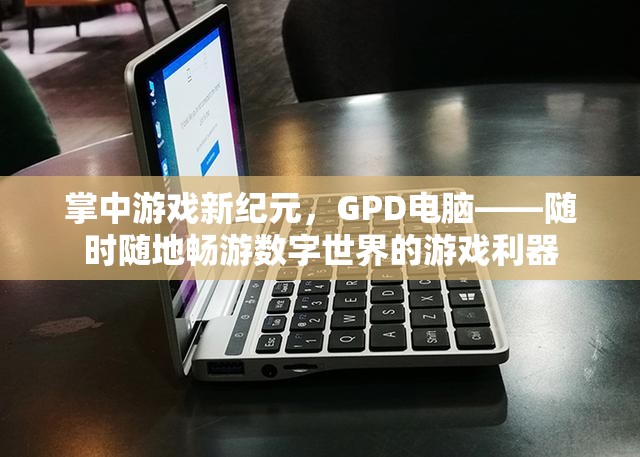 GPD電腦，掌中新紀元，隨時隨地暢游數(shù)字世界的游戲利器