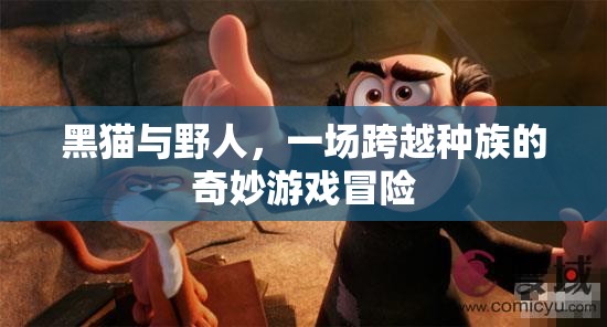 黑貓與野人的奇幻冒險，跨越種族的奇妙游戲