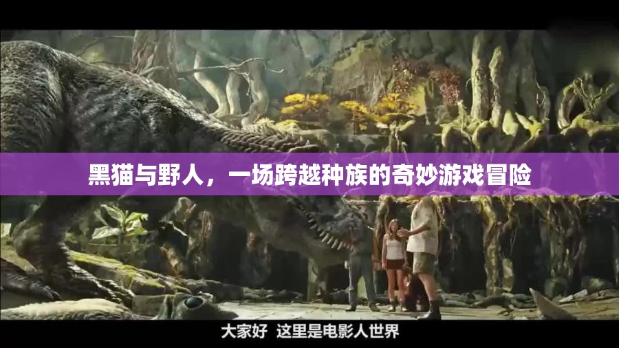 黑貓與野人的奇幻冒險，跨越種族的奇妙游戲