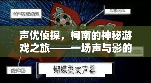 聲優(yōu)偵探與柯南的神秘游戲之旅，聲影交織的推理盛宴