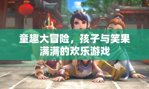 童趣大冒險(xiǎn)，孩子與笑果滿(mǎn)滿(mǎn)的歡樂(lè)游戲