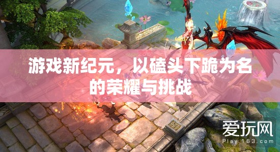 榮耀與挑戰(zhàn)，游戲新紀(jì)元中的磕頭下跪儀式