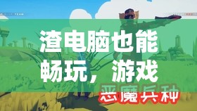 逆境奇?zhèn)b，渣電腦也能暢玩的游戲之旅