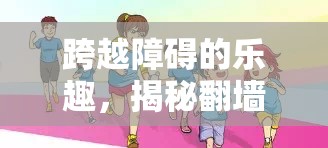 翻墻游戲的挑戰(zhàn)與魅力，跨越障礙的樂趣