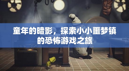 小小噩夢鎮(zhèn)，童年的暗影與恐怖游戲之旅