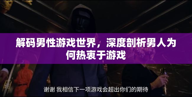 解碼男性游戲世界，深度剖析男性對游戲的熱衷與心理