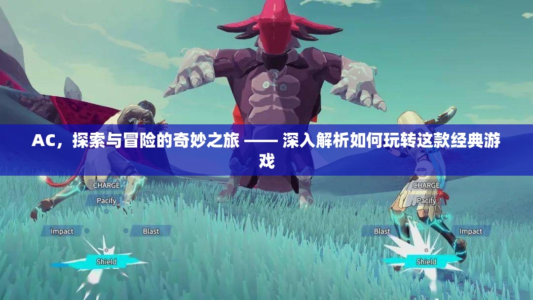 AC，探索與冒險的奇妙之旅，深度解析如何玩轉(zhuǎn)這款經(jīng)典游戲