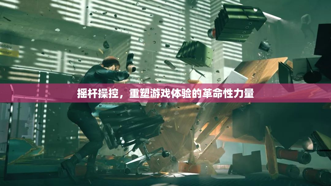 搖桿操控，重塑游戲體驗(yàn)的革命性力量