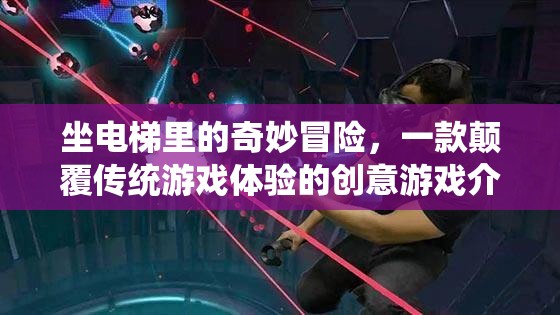 電梯奇境，一場顛覆傳統(tǒng)游戲體驗(yàn)的創(chuàng)意冒險(xiǎn)之旅