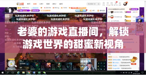 解鎖游戲世界的甜蜜新視角，老婆的直播間之旅