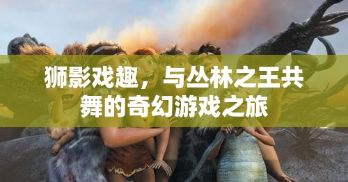 獅影戲趣，與叢林之王共舞的奇幻游戲之旅