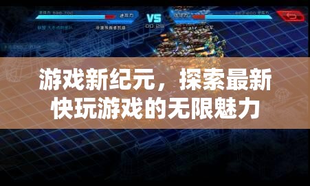 探索最新快玩游戲，開啟游戲新紀(jì)元的無限魅力