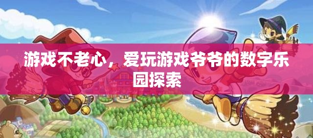 游戲不老心，愛(ài)玩游戲爺爺?shù)臄?shù)字樂(lè)園探索