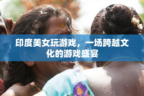 印度美女與全球玩家共舞，一場跨越文化的游戲盛宴