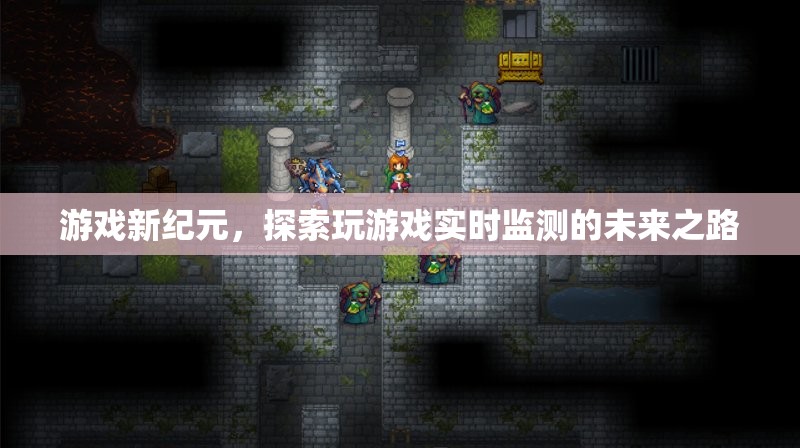 游戲新紀元，探索實時監(jiān)測的未來之路