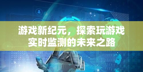 游戲新紀元，探索實時監(jiān)測的未來之路