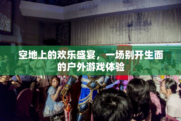 空地盛宴，別開生面的戶外游戲體驗(yàn)
