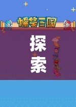 游戲世界的奇妙探索，全面揭秘游戲玩法流程