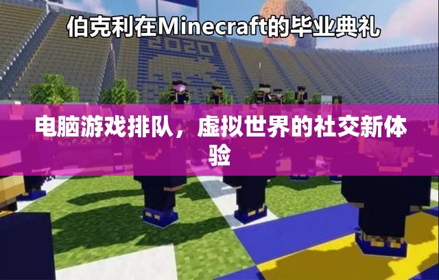 電腦游戲排隊，解鎖虛擬世界的社交新體驗