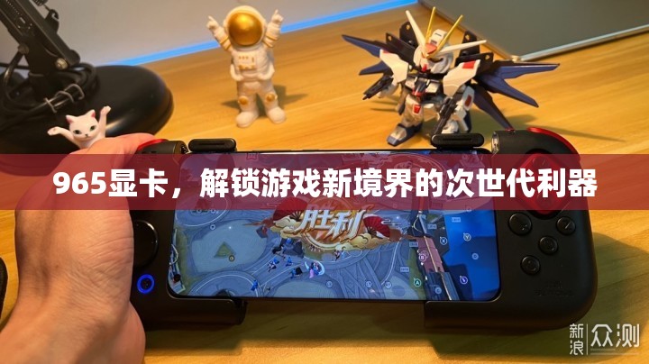 965顯卡，解鎖游戲新境界的次世代利器