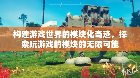 模塊化奇跡，解鎖游戲世界的無限可能